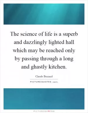 The science of life is a superb and dazzlingly lighted hall which may be reached only by passing through a long and ghastly kitchen Picture Quote #1