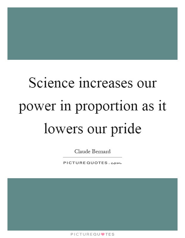 Science increases our power in proportion as it lowers our pride Picture Quote #1