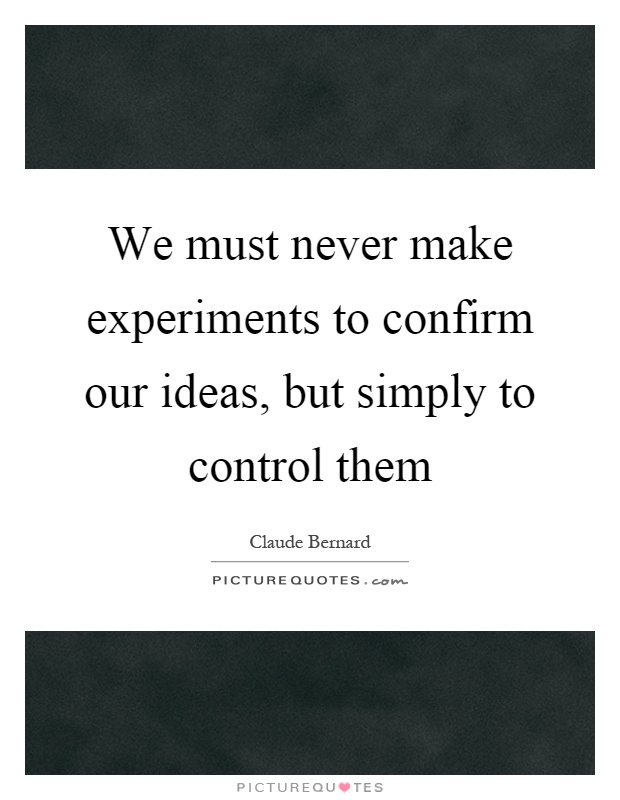 We must never make experiments to confirm our ideas, but simply to control them Picture Quote #1