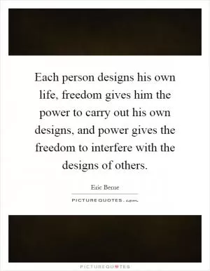 Each person designs his own life, freedom gives him the power to carry out his own designs, and power gives the freedom to interfere with the designs of others Picture Quote #1