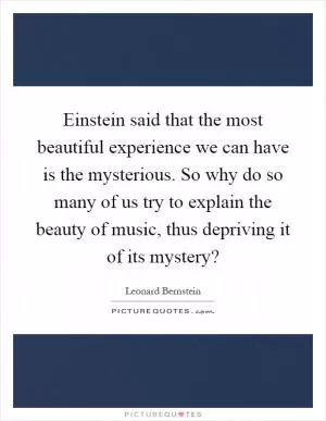 Einstein said that the most beautiful experience we can have is the mysterious. So why do so many of us try to explain the beauty of music, thus depriving it of its mystery? Picture Quote #1