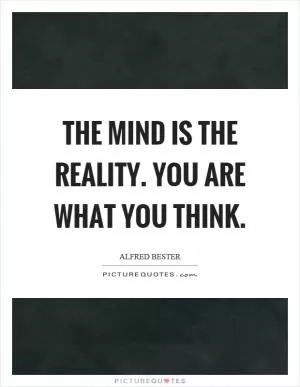 The mind is the reality. You are what you think Picture Quote #1
