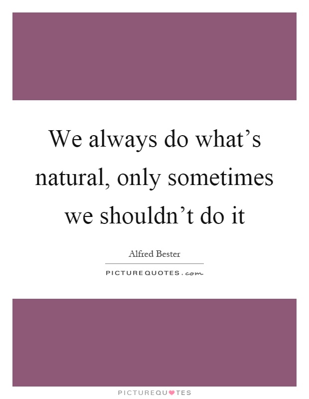 We always do what's natural, only sometimes we shouldn't do it Picture Quote #1