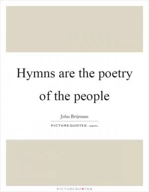 Hymns are the poetry of the people Picture Quote #1