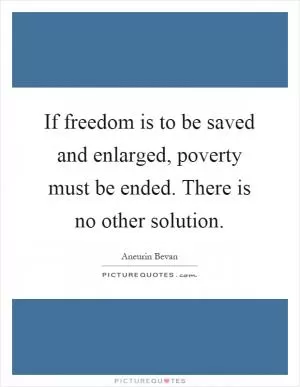 If freedom is to be saved and enlarged, poverty must be ended. There is no other solution Picture Quote #1