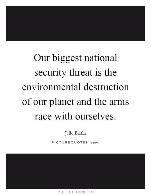 Our biggest national security threat is the environmental destruction of our planet and the arms race with ourselves Picture Quote #1