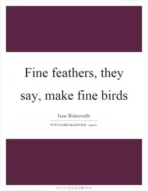 Fine feathers, they say, make fine birds Picture Quote #1