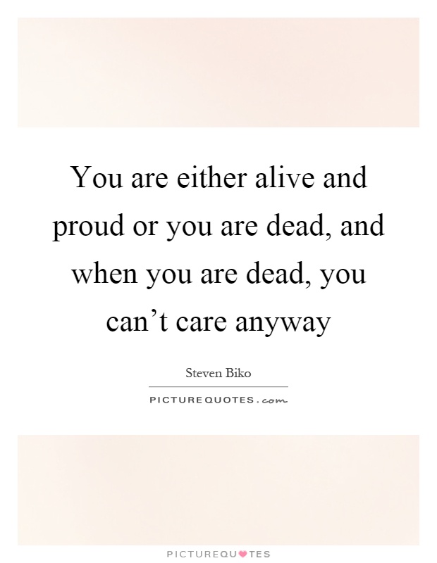 You are either alive and proud or you are dead, and when you are dead, you can't care anyway Picture Quote #1