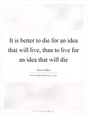 It is better to die for an idea that will live, than to live for an idea that will die Picture Quote #1