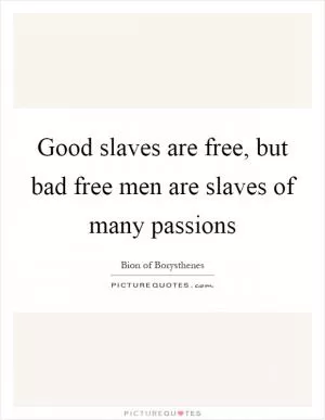 Good slaves are free, but bad free men are slaves of many passions Picture Quote #1