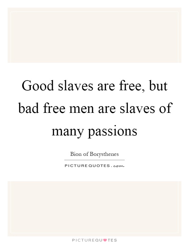 Good slaves are free, but bad free men are slaves of many passions Picture Quote #1