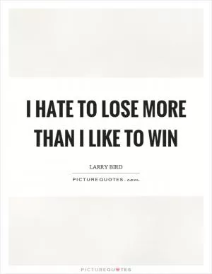 I hate to lose more than I like to win Picture Quote #1