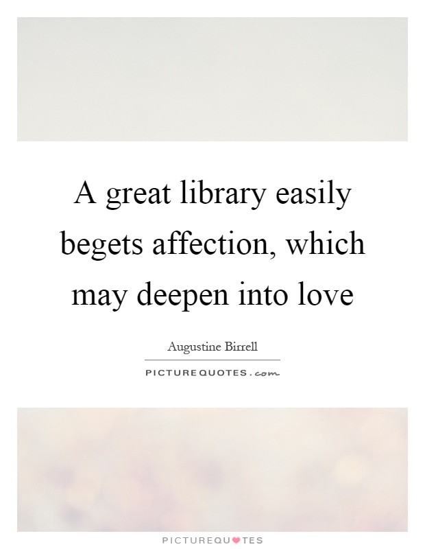 A great library easily begets affection, which may deepen into love Picture Quote #1
