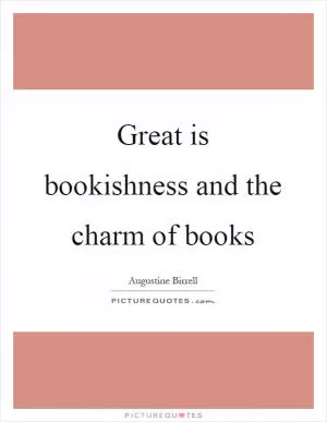 Great is bookishness and the charm of books Picture Quote #1