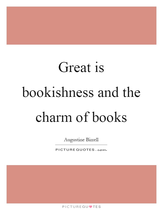 Great is bookishness and the charm of books Picture Quote #1