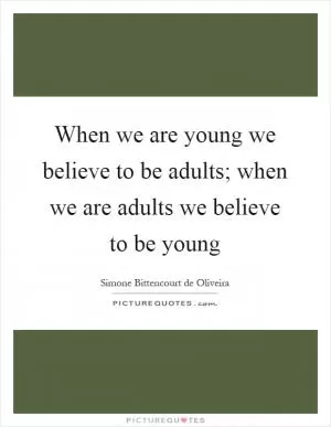 When we are young we believe to be adults; when we are adults we believe to be young Picture Quote #1