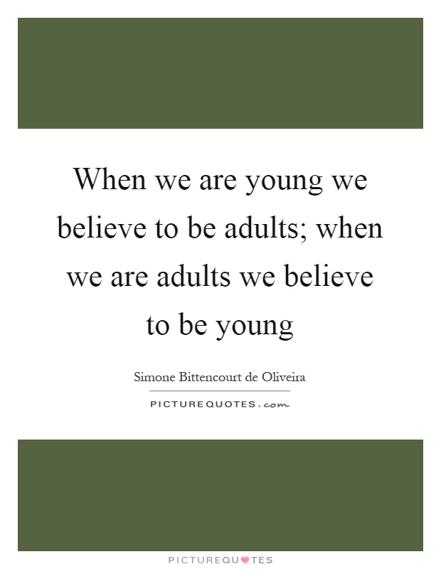 When we are young we believe to be adults; when we are adults we believe to be young Picture Quote #1
