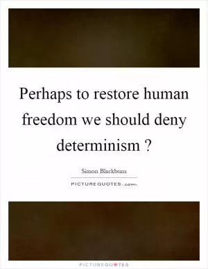 Perhaps to restore human freedom we should deny determinism? Picture Quote #1