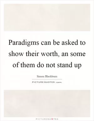 Paradigms can be asked to show their worth, an some of them do not stand up Picture Quote #1