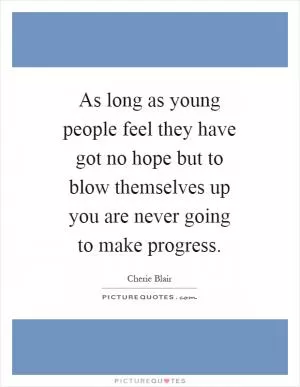 As long as young people feel they have got no hope but to blow themselves up you are never going to make progress Picture Quote #1