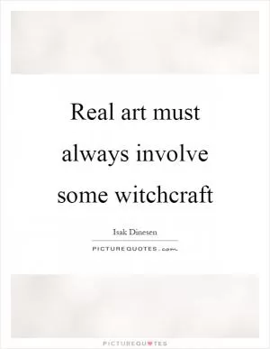 Real art must always involve some witchcraft Picture Quote #1