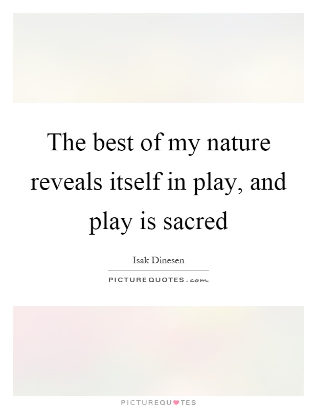 The best of my nature reveals itself in play, and play is sacred Picture Quote #1