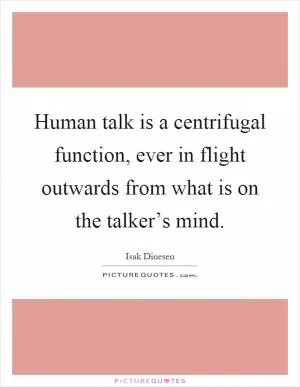 Human talk is a centrifugal function, ever in flight outwards from what is on the talker’s mind Picture Quote #1