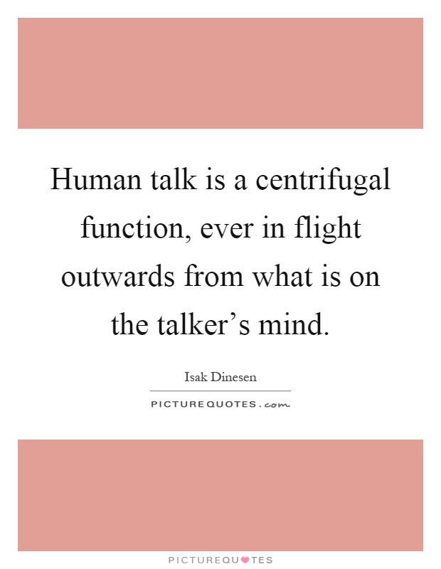 Human talk is a centrifugal function, ever in flight outwards from what is on the talker's mind Picture Quote #1