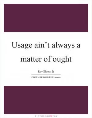 Usage ain’t always a matter of ought Picture Quote #1