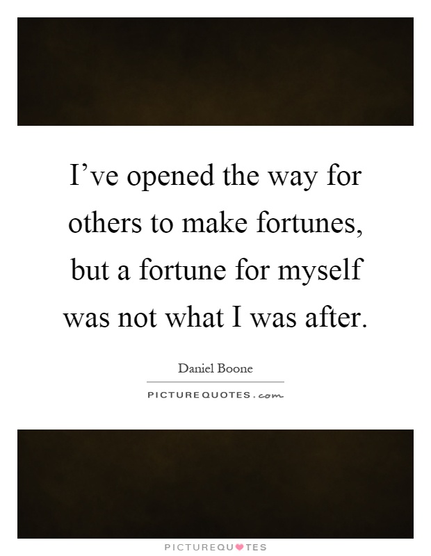 I've opened the way for others to make fortunes, but a fortune for myself was not what I was after Picture Quote #1