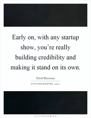 Early on, with any startup show, you’re really building credibility and making it stand on its own Picture Quote #1