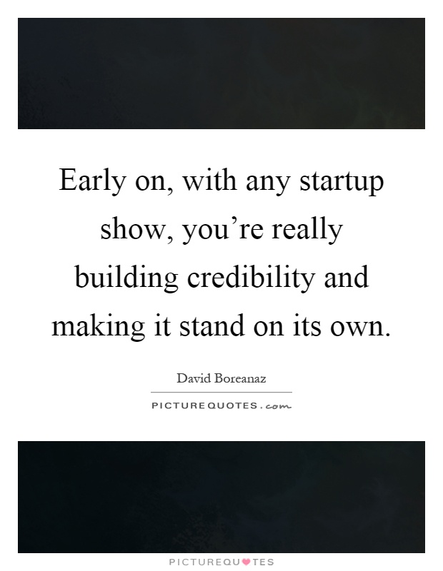 Early on, with any startup show, you're really building credibility and making it stand on its own Picture Quote #1