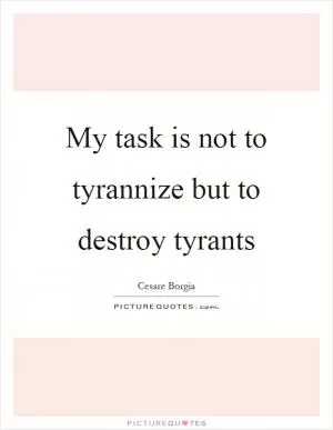 My task is not to tyrannize but to destroy tyrants Picture Quote #1
