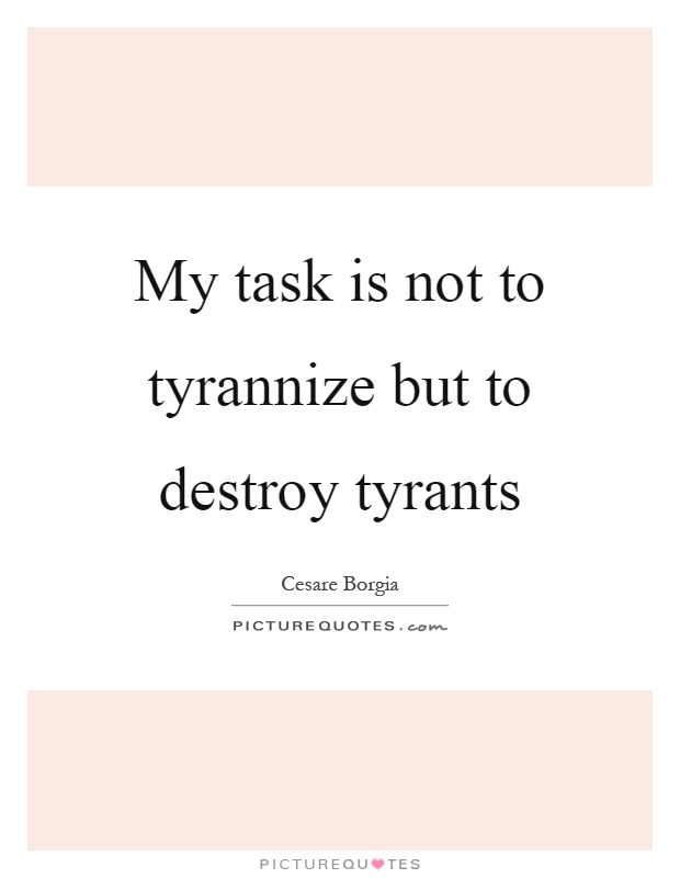My task is not to tyrannize but to destroy tyrants Picture Quote #1
