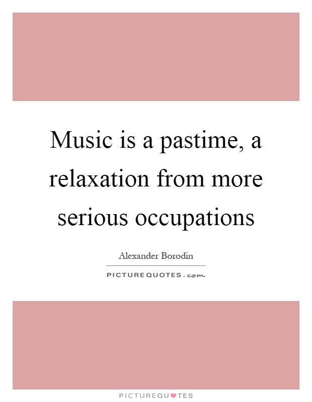 Music is a pastime, a relaxation from more serious occupations Picture Quote #1