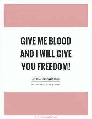 Give me blood and I will give you freedom! Picture Quote #1
