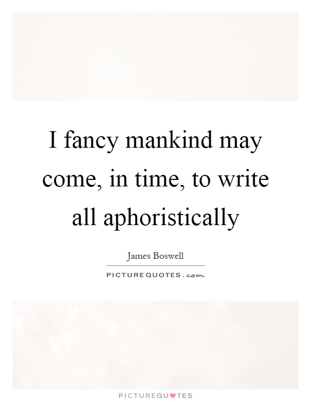 I fancy mankind may come, in time, to write all aphoristically Picture Quote #1