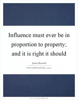 Influence must ever be in proportion to property; and it is right it should Picture Quote #1