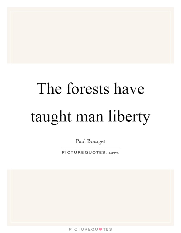 The forests have taught man liberty Picture Quote #1