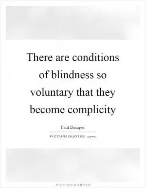 There are conditions of blindness so voluntary that they become complicity Picture Quote #1