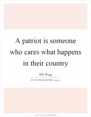 A patriot is someone who cares what happens in their country Picture Quote #1