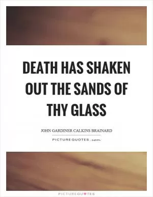Death has shaken out the sands of thy glass Picture Quote #1