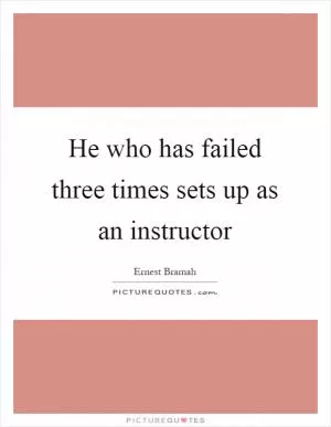 He who has failed three times sets up as an instructor Picture Quote #1