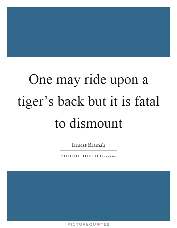 One may ride upon a tiger's back but it is fatal to dismount Picture Quote #1