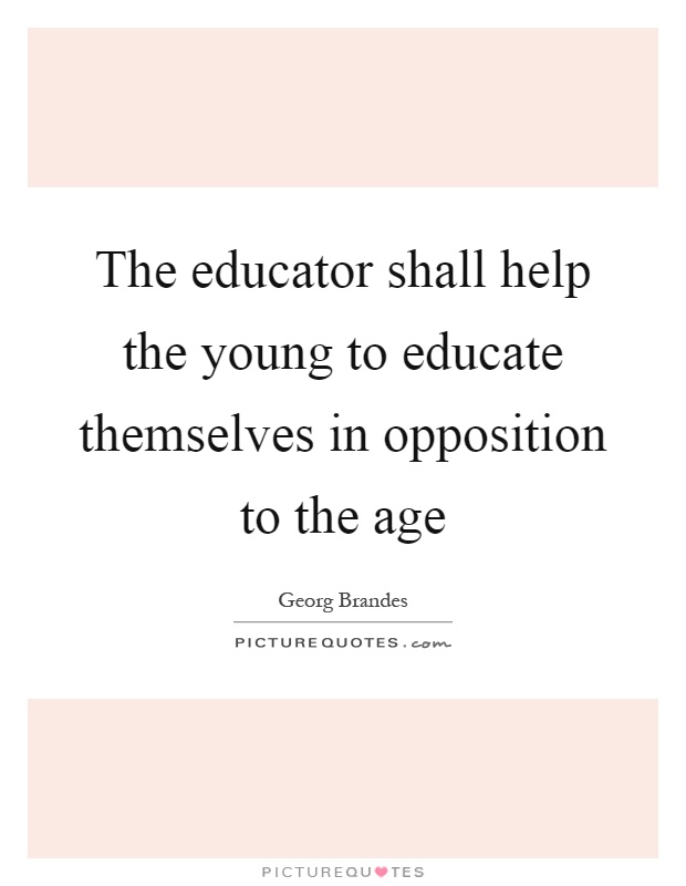 The educator shall help the young to educate themselves in opposition to the age Picture Quote #1