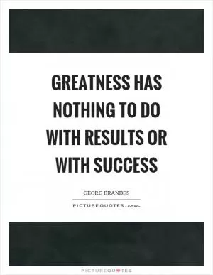 Greatness has nothing to do with results or with success Picture Quote #1