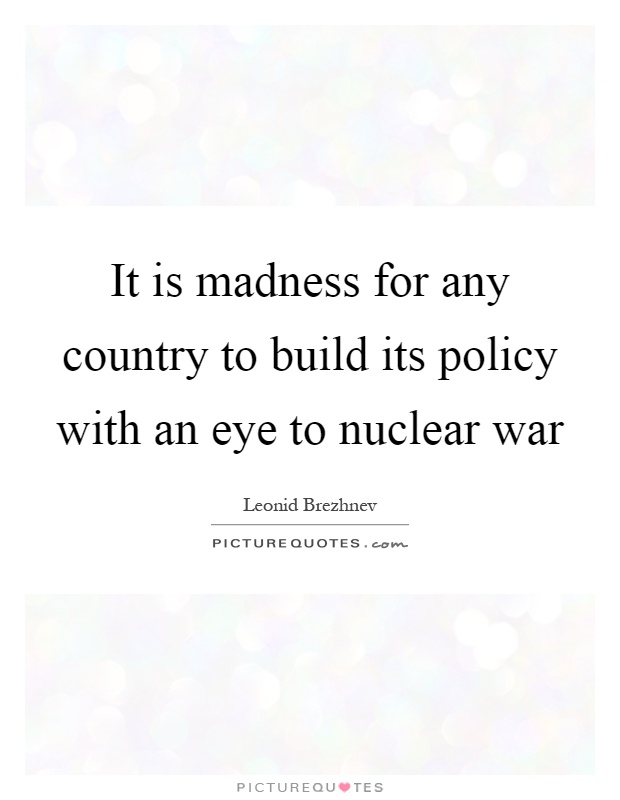 It is madness for any country to build its policy with an eye to nuclear war Picture Quote #1