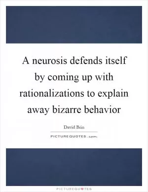 A neurosis defends itself by coming up with rationalizations to explain away bizarre behavior Picture Quote #1