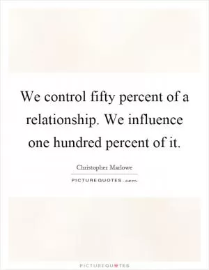 We control fifty percent of a relationship. We influence one hundred percent of it Picture Quote #1