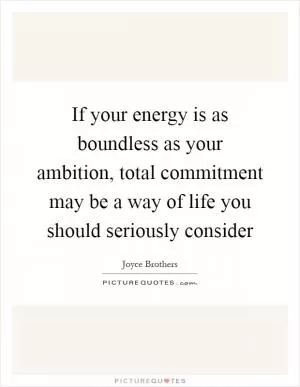 If your energy is as boundless as your ambition, total commitment may be a way of life you should seriously consider Picture Quote #1